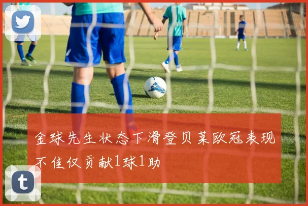 金球先生状态下滑登贝莱欧冠表现不佳仅贡献1球1助