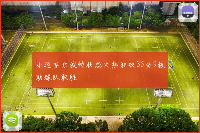 小迈克尔波特状态火热狂砍35分9板助球队取胜