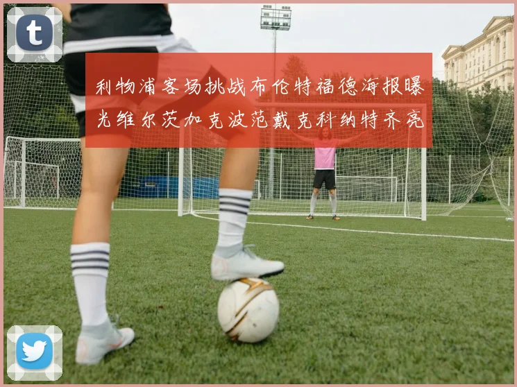 利物浦客场挑战布伦特福德海报曝光维尔茨加克波范戴克科纳特齐亮相