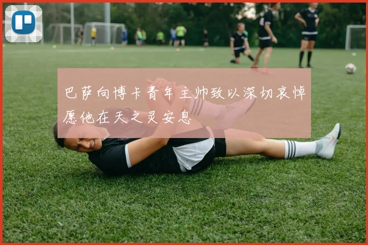 巴萨向博卡青年主帅致以深切哀悼愿他在天之灵安息