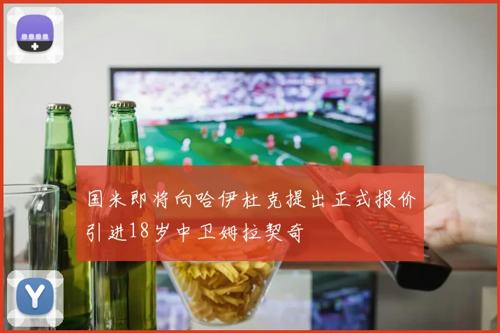 国米即将向哈伊杜克提出正式报价引进18岁中卫姆拉契奇